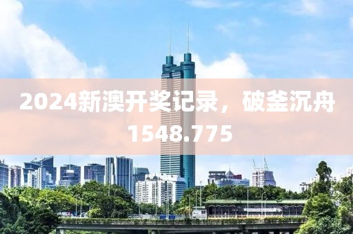 2024新澳開獎(jiǎng)記錄，破釜沉舟 1548.775