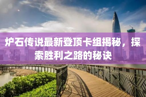 爐石傳說最新登頂卡組揭秘，探索勝利之路的秘訣