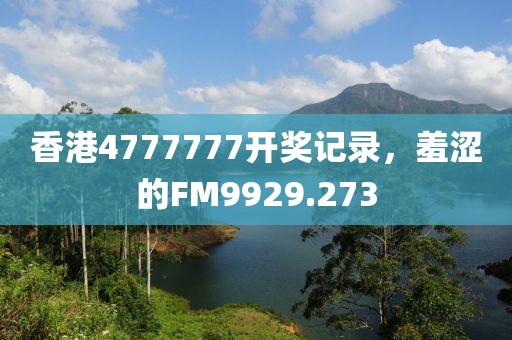 香港4777777開獎記錄，羞澀的FM9929.273