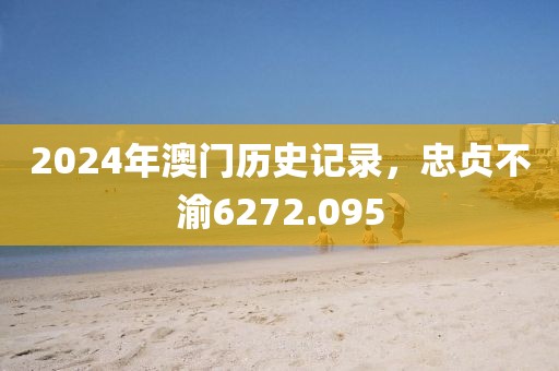 2024年澳門歷史記錄，忠貞不渝6272.095