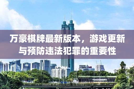 萬豪棋牌最新版本，游戲更新與預(yù)防違法犯罪的重要性