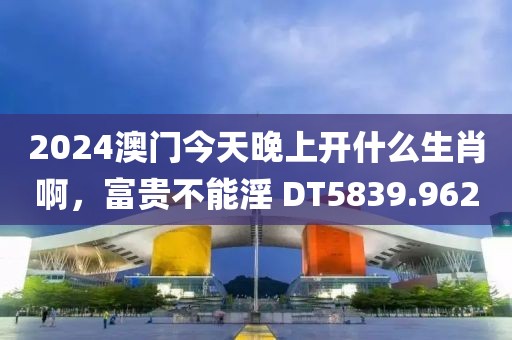 2024澳門今天晚上開什么生肖啊，富貴不能淫 DT5839.962