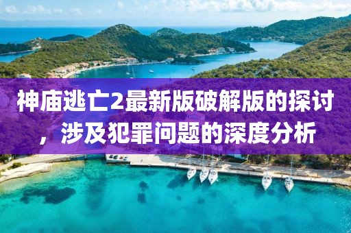 神廟逃亡2最新版破解版的探討，涉及犯罪問題的深度分析