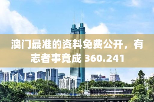 澳門最準(zhǔn)的資料免費(fèi)公開，有志者事竟成 360.241