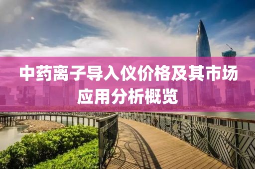 中藥離子導(dǎo)入儀價(jià)格及其市場(chǎng)應(yīng)用分析概覽