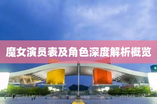 魔女演員表及角色深度解析概覽