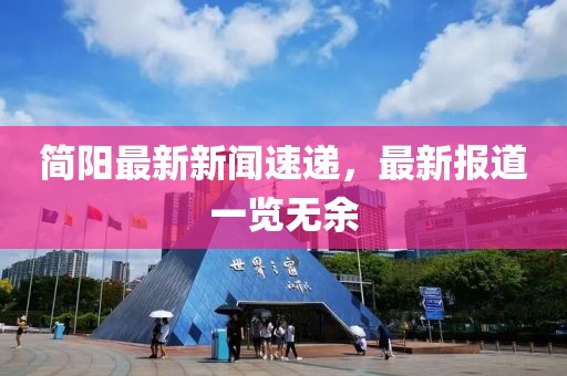 簡陽最新新聞速遞，最新報道一覽無余