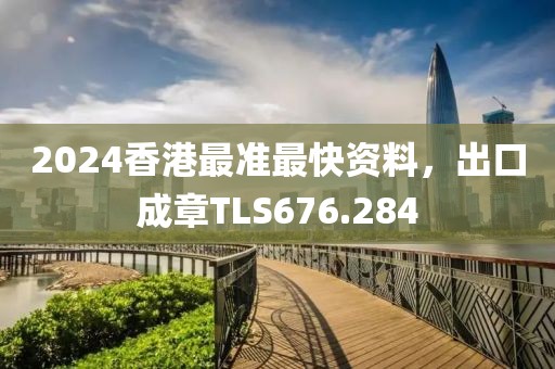 2024香港最準最快資料，出口成章TLS676.284