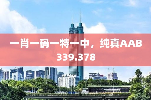 一肖一碼一特一中，純真AAB339.378