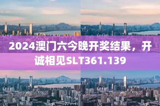 2024澳門(mén)六今晚開(kāi)獎(jiǎng)結(jié)果，開(kāi)誠(chéng)相見(jiàn)SLT361.139
