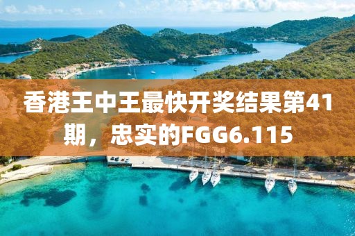 香港王中王最快開(kāi)獎(jiǎng)結(jié)果第41期，忠實(shí)的FGG6.115
