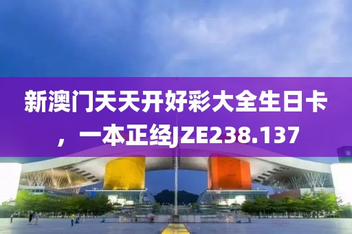 新澳門(mén)天天開(kāi)好彩大全生日卡，一本正經(jīng)JZE238.137