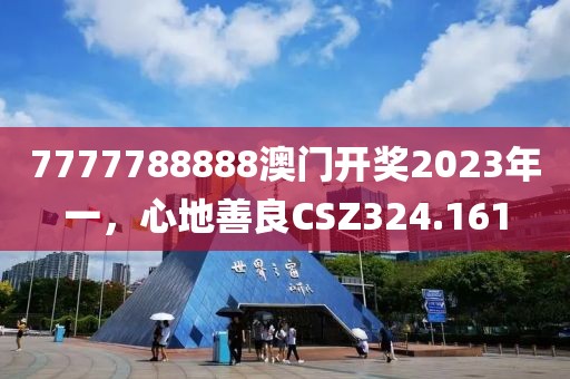 7777788888澳門(mén)開(kāi)獎(jiǎng)2023年一，心地善良CSZ324.161