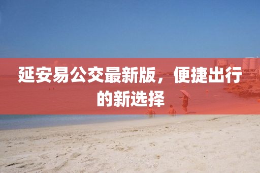 延安易公交最新版，便捷出行的新選擇