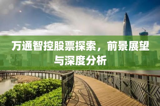 萬(wàn)通智控股票探索，前景展望與深度分析