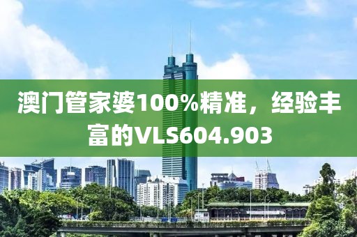 澳門管家婆100%精準，經(jīng)驗豐富的VLS604.903