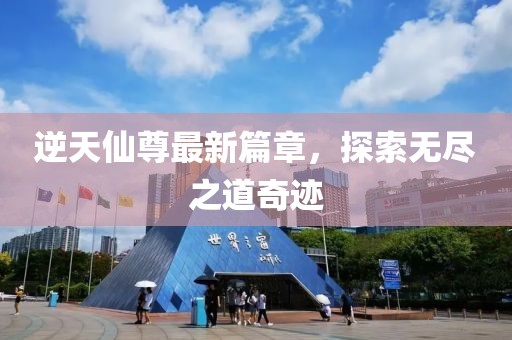 逆天仙尊最新篇章，探索無盡之道奇跡