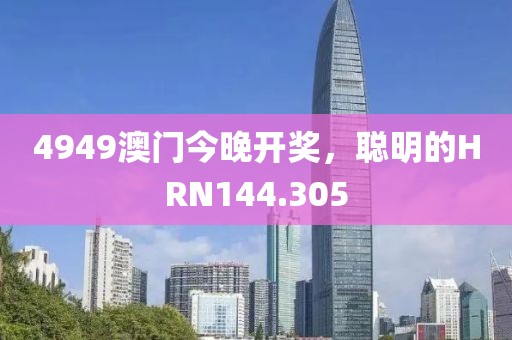 4949澳門今晚開獎，聰明的HRN144.305