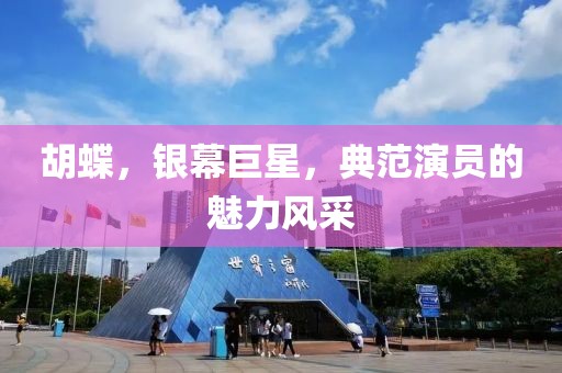 胡蝶，銀幕巨星，典范演員的魅力風(fēng)采