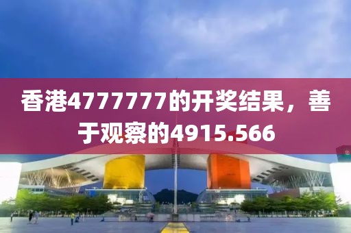 香港4777777的開(kāi)獎(jiǎng)結(jié)果，善于觀察的4915.566