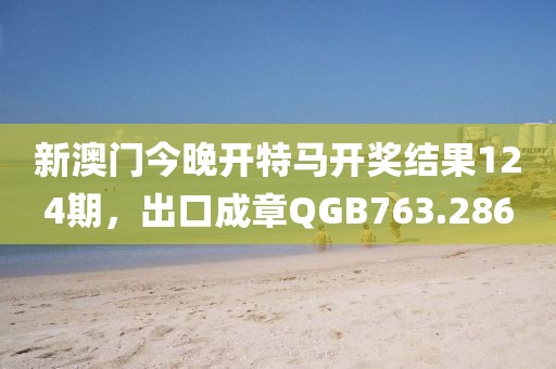 新澳門今晚開特馬開獎結(jié)果124期，出口成章QGB763.286