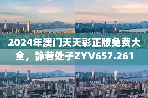 2024年澳門天天彩正版免費(fèi)大全，靜若處子ZYV657.261