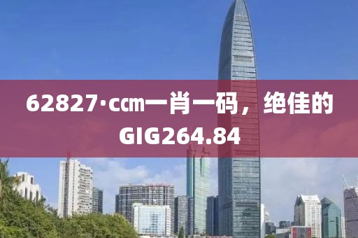62827·c㎝一肖一碼，絕佳的GIG264.84