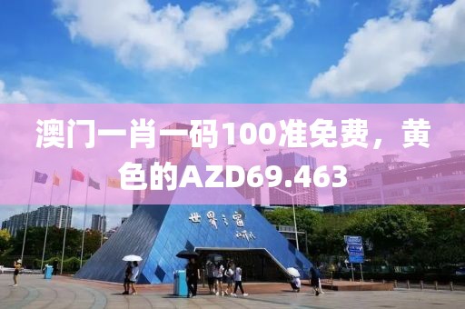 澳門(mén)一肖一碼100準(zhǔn)免費(fèi)，黃色的AZD69.463