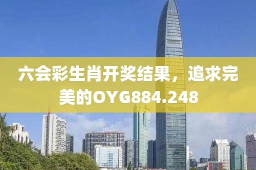 六會(huì)彩生肖開獎(jiǎng)結(jié)果，追求完美的OYG884.248