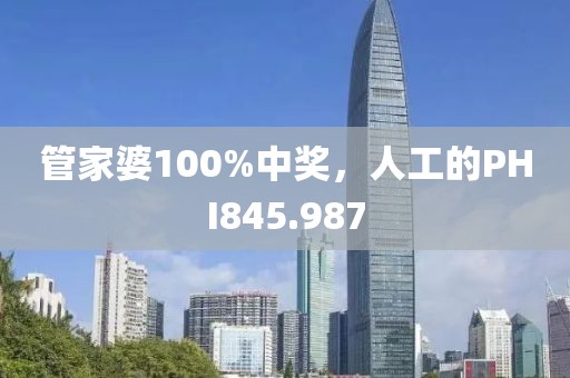 管家婆100%中獎(jiǎng)，人工的PHI845.987