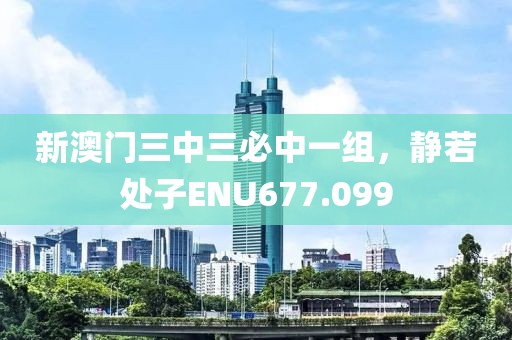 新澳門三中三必中一組，靜若處子ENU677.099