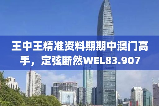 王中王精準資料期期中澳門高手，定弦斷然WEL83.907
