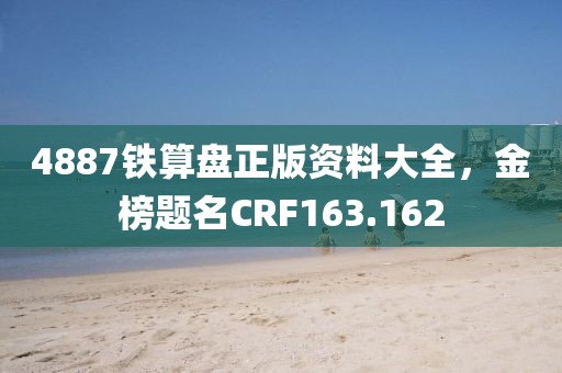 4887鐵算盤正版資料大全，金榜題名CRF163.162