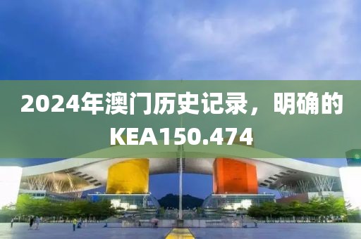 2024年澳門(mén)歷史記錄，明確的KEA150.474