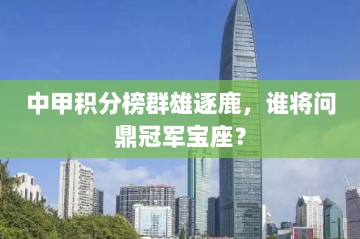 中甲積分榜群雄逐鹿，誰將問鼎冠軍寶座？