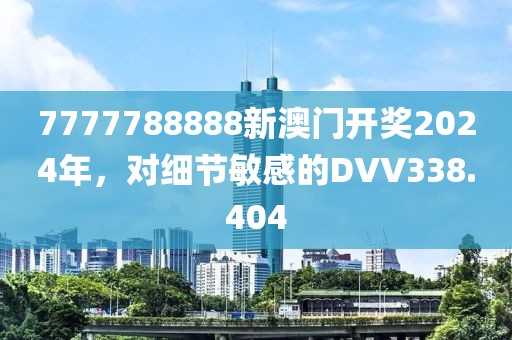 7777788888新澳門開獎2024年，對細節(jié)敏感的DVV338.404
