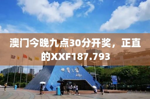 澳門今晚九點(diǎn)30分開獎(jiǎng)，正直的XXF187.793