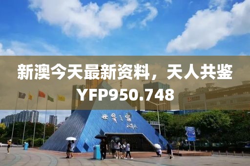 新澳今天最新資料，天人共鑒YFP950.748