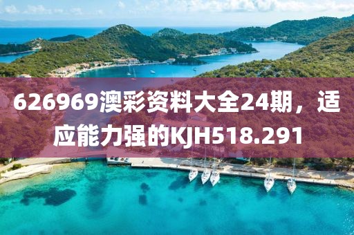 626969澳彩資料大全24期，適應(yīng)能力強(qiáng)的KJH518.291