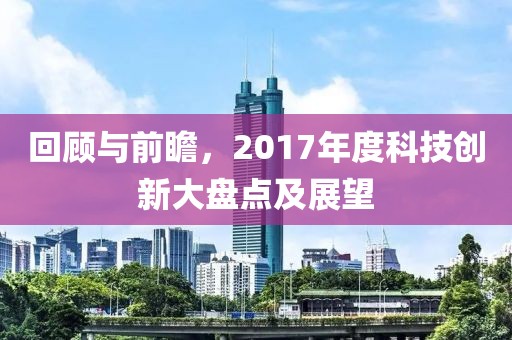回顧與前瞻，2017年度科技創(chuàng)新大盤(pán)點(diǎn)及展望
