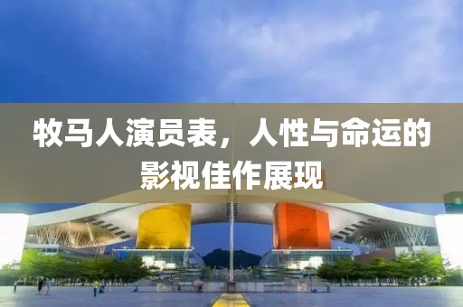 牧馬人演員表，人性與命運(yùn)的影視佳作展現(xiàn)