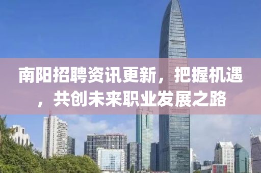 南陽招聘資訊更新，把握機(jī)遇，共創(chuàng)未來職業(yè)發(fā)展之路