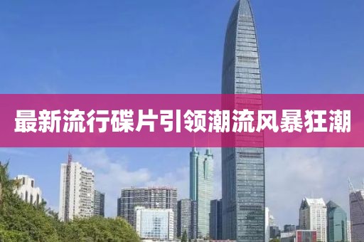 最新流行碟片引領(lǐng)潮流風(fēng)暴狂潮