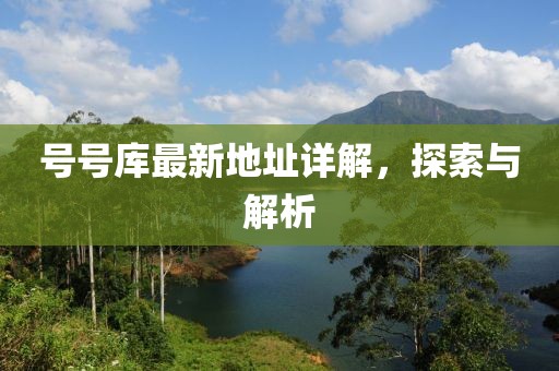 號號庫最新地址詳解，探索與解析