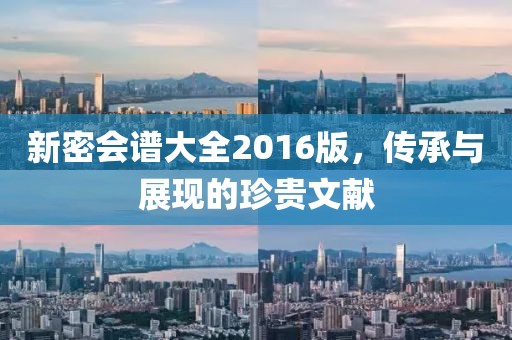 新密會(huì)譜大全2016版，傳承與展現(xiàn)的珍貴文獻(xiàn)