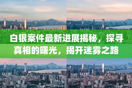 白銀案件最新進展揭秘，探尋真相的曙光，揭開迷霧之路