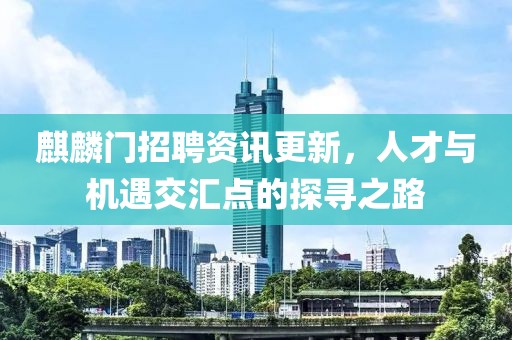 麒麟門招聘資訊更新，人才與機遇交匯點的探尋之路