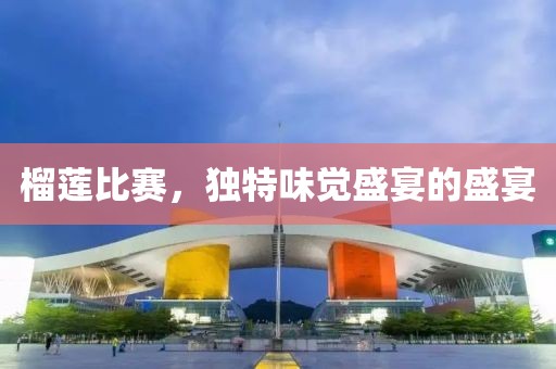 榴蓮比賽，獨特味覺盛宴的盛宴