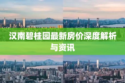 漢南碧桂園最新房價深度解析與資訊