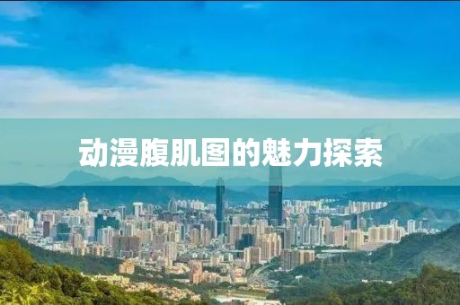 動漫腹肌圖的魅力探索